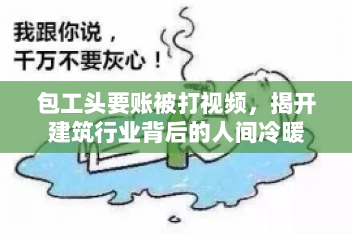 包工头要账被打视频，揭开建筑行业背后的人间冷暖