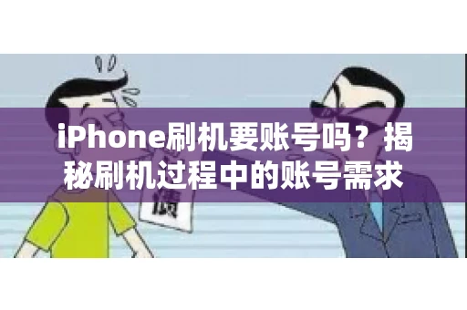 iPhone刷机要账号吗？揭秘刷机过程中的账号需求