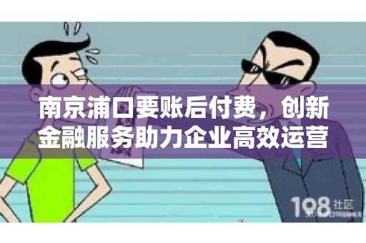 南京浦口要账后付费，创新金融服务助力企业高效运营