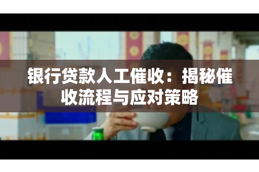 银行贷款人工催收：揭秘催收流程与应对策略