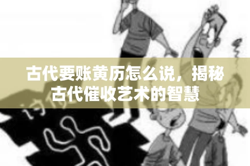 古代要账黄历怎么说，揭秘古代催收艺术的智慧