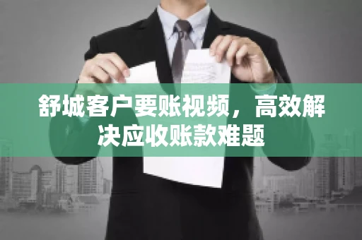 舒城客户要账视频，高效解决应收账款难题