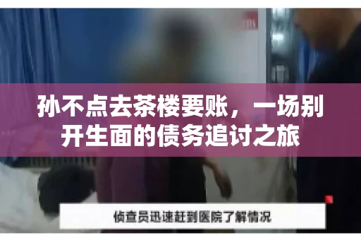 孙不点去茶楼要账，一场别开生面的债务追讨之旅