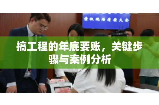 搞工程的年底要账，关键步骤与案例分析