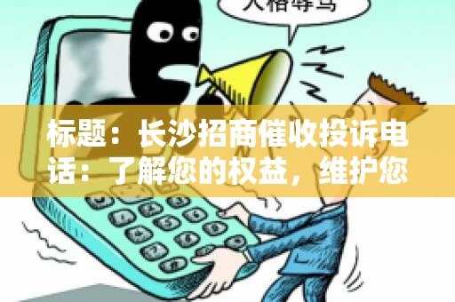 标题：长沙招商催收投诉电话：了解您的权益，维护您的利益