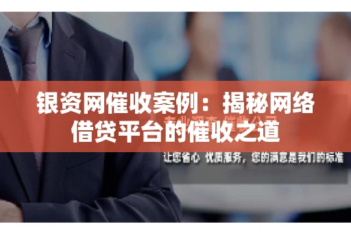 银资网催收案例：揭秘网络借贷平台的催收之道