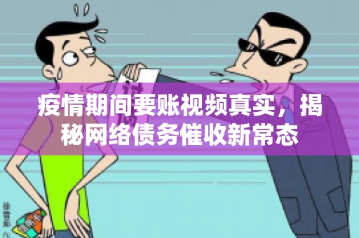 疫情期间要账视频真实，揭秘网络债务催收新常态