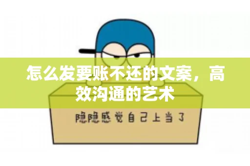 怎么发要账不还的文案，高效沟通的艺术