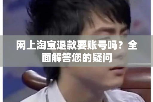 网上淘宝退款要账号吗？全面解答您的疑问