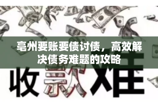 亳州要账要债讨债，高效解决债务难题的攻略