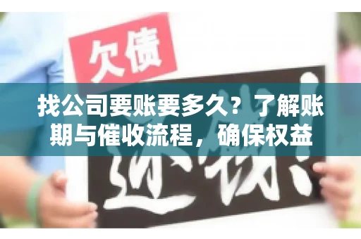 找公司要账要多久?了解账期与催收流程,确保权益 找公司要账要多久?了解账期与催收流程,确保权益