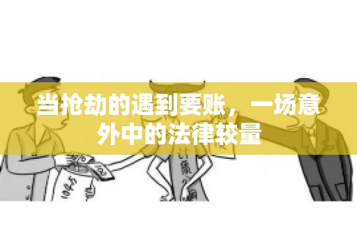 当抢劫的遇到要账,一场意外中的法律较量 当抢劫的遇到要账,一场意外中的法律较量
