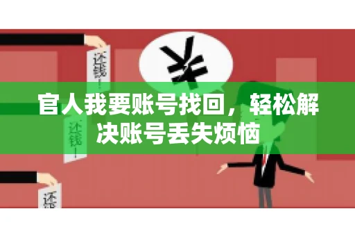 官人我要账号找回,轻松解决账号丢失烦恼 官人我要账号找回,轻松解决账号丢失烦恼