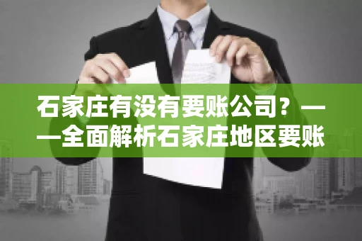 石家庄有没有要账公司？——全面解析石家庄地区要账服务