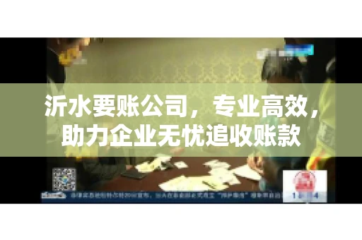 沂水要账公司，专业高效，助力企业无忧追收账款