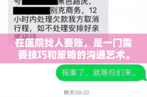 在医院找人要账,是一门需要技巧和策略的沟通艺术。本文将为您提供一些建议和技巧,帮助您在医院环境中更有效地进行账务追收 在医院找人要账,是一门需要技巧和策略的沟通艺术。本文将为您提供一些建议和技巧,帮助您在医院环境中更有效地进行账务追收