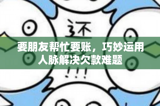 要朋友帮忙要账，巧妙运用人脉解决欠款难题