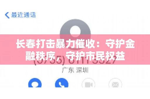 长春打击暴力催收：守护金融秩序，守护市民权益