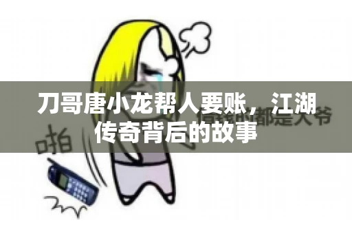 刀哥唐小龙帮人要账，江湖传奇背后的故事