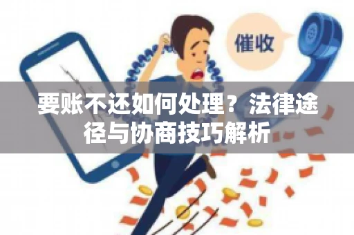 要账不还如何处理？法律途径与协商技巧解析