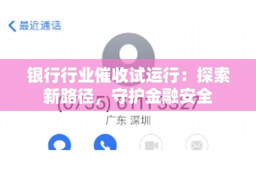 银行行业催收试运行：探索新路径，守护金融安全