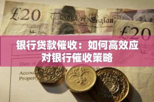银行贷款催收：如何高效应对银行催收策略