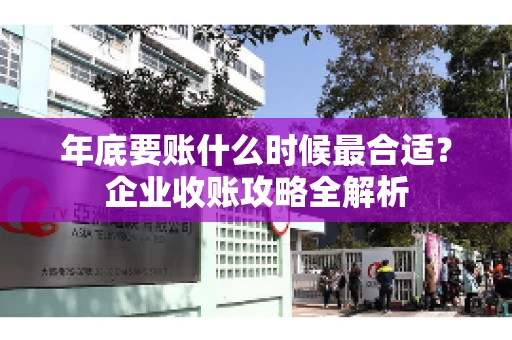 年底要账什么时候最合适？企业收账攻略全解析