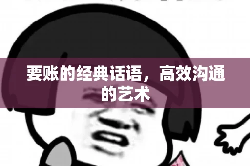 要账的经典话语,高效沟通的艺术 要账的经典话语,高效沟通的艺术