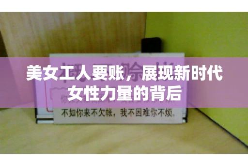 美女工人要账，展现新时代女性力量的背后