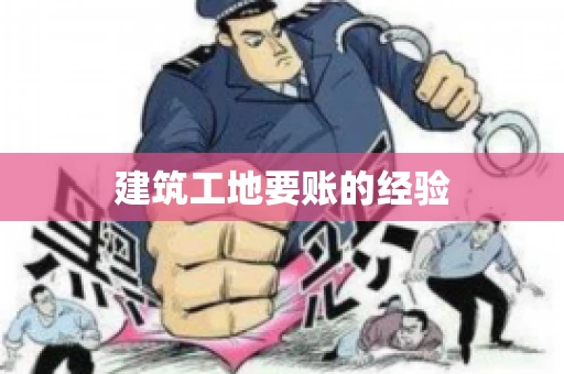 建筑工地要账的经验