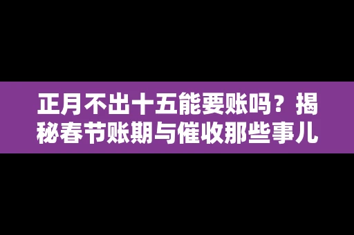 正月不出十五能要账吗?揭秘春节账期与催收那些事儿 正月不出十五能要账吗?揭秘春节账期与催收那些事儿