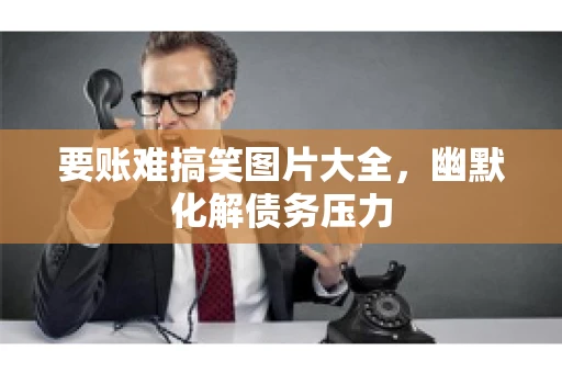 要账难搞笑图片大全，幽默化解债务压力