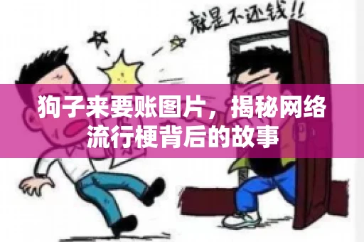 狗子来要账图片，揭秘网络流行梗背后的故事
