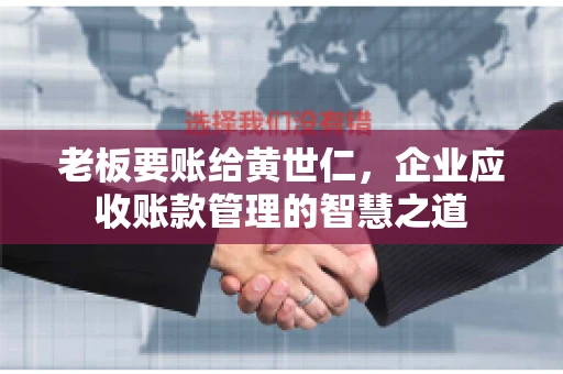 老板要账给黄世仁，企业应收账款管理的智慧之道