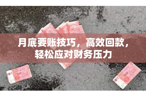 月底要账技巧，高效回款，轻松应对财务压力