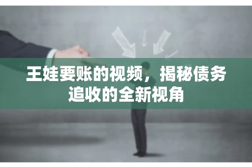 王娃要账的视频，揭秘债务追收的全新视角