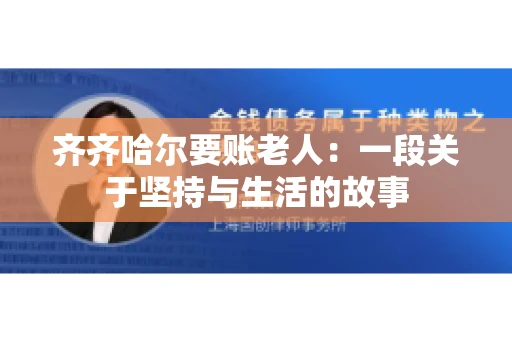 齐齐哈尔要账老人：一段关于坚持与生活的故事