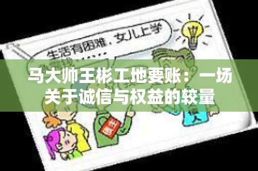 马大帅王彬工地要账:一场关于诚信与权益的较量 马大帅王彬工地要账:一场关于诚信与权益的较量