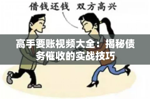 高手要账视频大全：揭秘债务催收的实战技巧