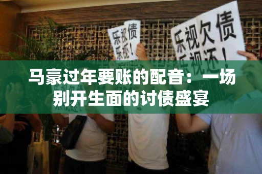 马豪过年要账的配音：一场别开生面的讨债盛宴