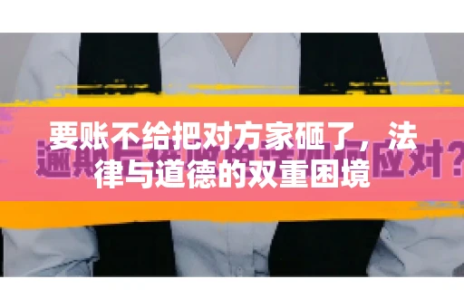 要账不给把对方家砸了，法律与道德的双重困境