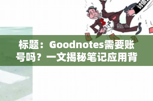标题：Goodnotes需要账号吗？一文揭秘笔记应用背后的真相