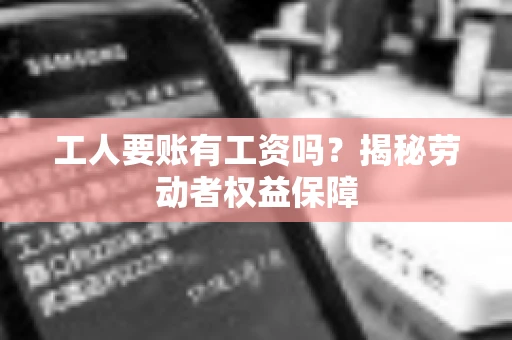 工人要账有工资吗？揭秘劳动者权益保障