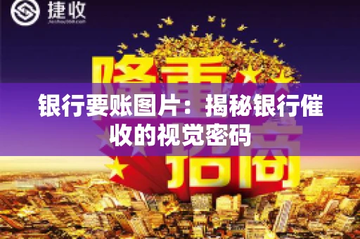 银行要账图片：揭秘银行催收的视觉密码