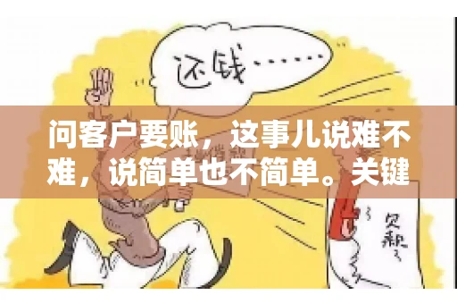 问客户要账，这事儿说难不难，说简单也不简单。关键是要掌握一些技巧，让整个要账过程既不伤和气，又能顺利收回款项。今天，我就来跟大家聊聊这个话题，希望能给大家带来一些实用的建议。