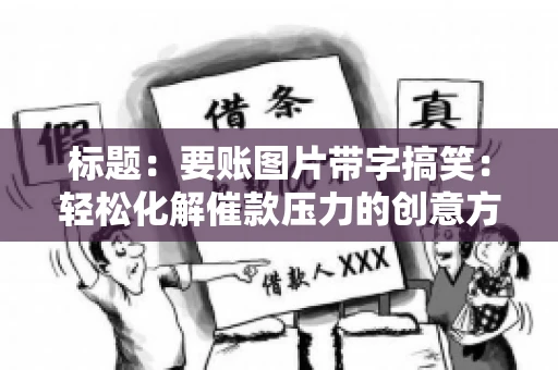 标题:要账图片带字搞笑:轻松化解催款压力的创意方式 标题:要账图片带字搞笑:轻松化解催款压力的创意方式