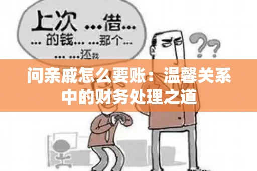 问亲戚怎么要账：温馨关系中的财务处理之道