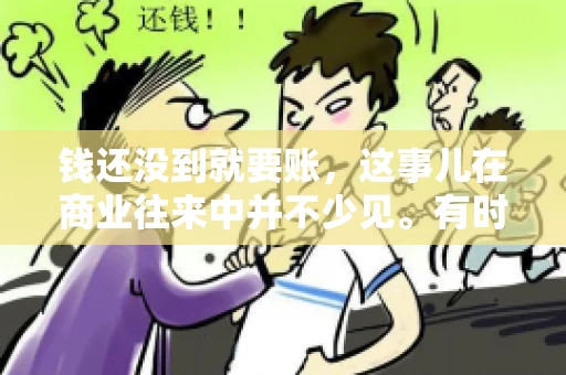 钱还没到就要账，这事儿在商业往来中并不少见。有时候，一笔交易已经谈妥，但资金尚未到位，这时候就要账，确实让人头疼。今天，咱们就来聊聊这个话题，看看在钱还没到的情况下，如何妥善处理要账的问题。