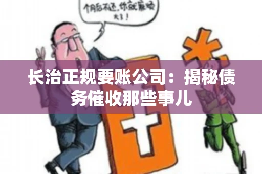 长治正规要账公司:揭秘债务催收那些事儿 长治正规要账公司:揭秘债务催收那些事儿