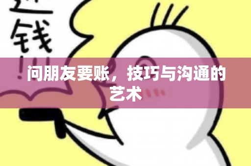 问朋友要账，技巧与沟通的艺术